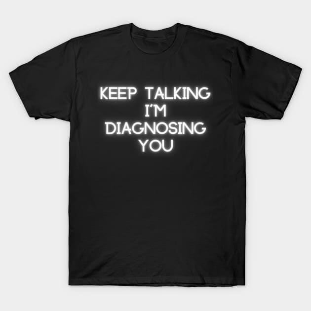Keep Talking I'm Diagnosing You T-Shirt by Artsy Digitals by Carol